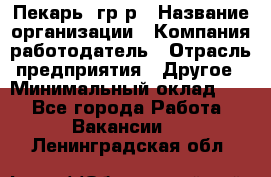 Пекарь– гр/р › Название организации ­ Компания-работодатель › Отрасль предприятия ­ Другое › Минимальный оклад ­ 1 - Все города Работа » Вакансии   . Ленинградская обл.